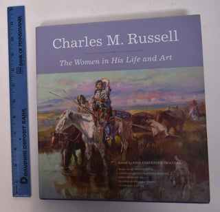 Item #168174 Charles M. Russell: The Women and His Life and Art. John Carpenter Troccoli,...