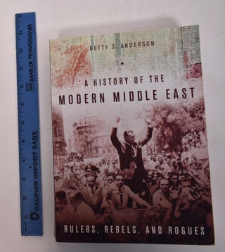 Item #168212 A History of the Modern Middle East: Rulers, Rebels, and Rogues. Betty S. Anderson