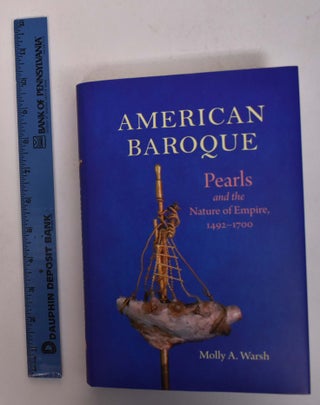 Item #168242 American Baroque: Pearls and the Nature of Empire, 1492-1700. Molly A. Warsh