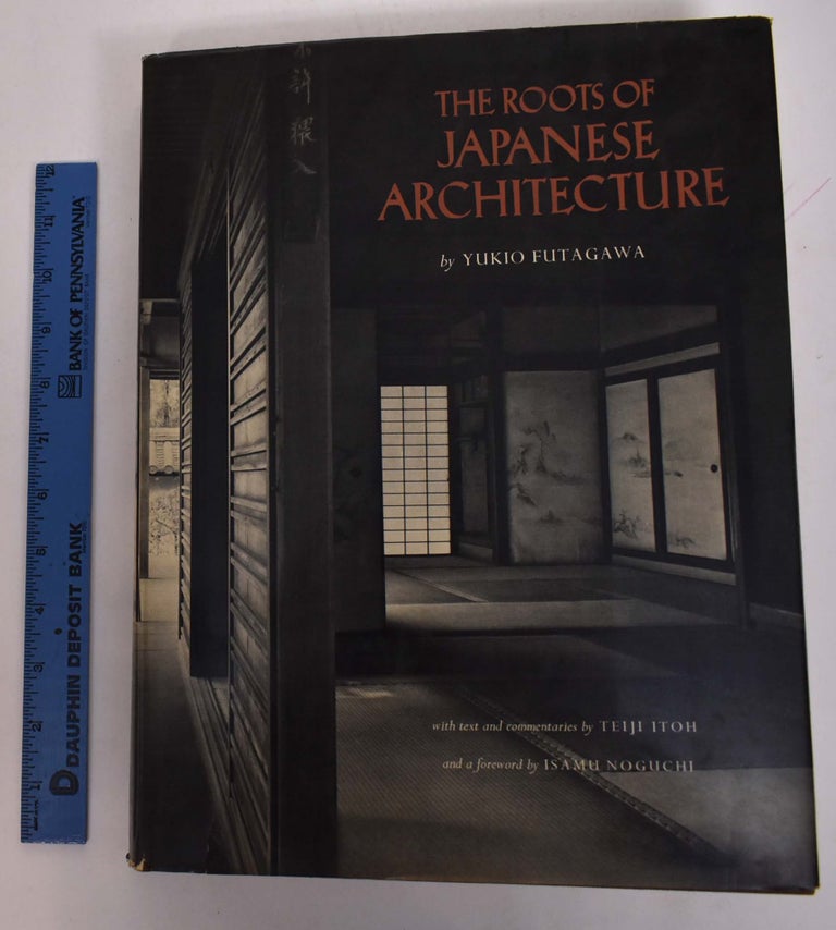 Item #168315 The Roots of Japanese Architecture. A photographic quest ... With text and commentaries by Teiji Itoh, Yukio Futagawa, Teiji Ito, Isamu Noguchi, Introduction.
