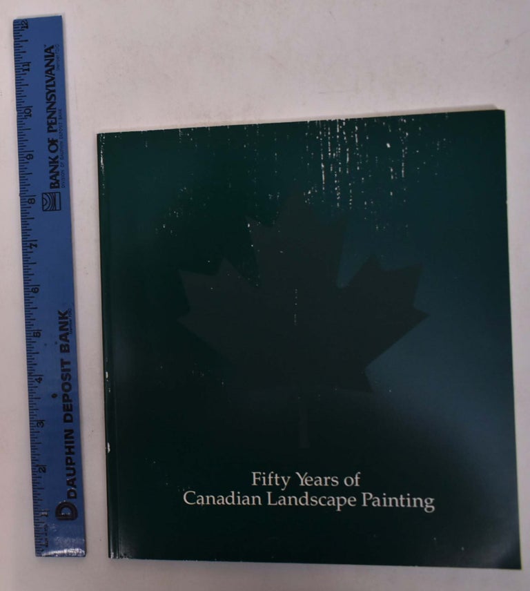 Item #168418 Fifty Years Of Canadian Landscape Painting: A Selection. Karen Wilkin, William M. Chambers III, curators.