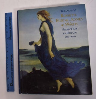 Item #168442 The Age of Rossetti, Burne-Jones, and Watts: Symbolism in Britain, 1860-1910. Andrew...
