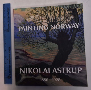 Item #168483 Painting Norway: Nikolai Astrup, 1880-1928. Frances Carey, Ian Dejardin, Mary Anne...