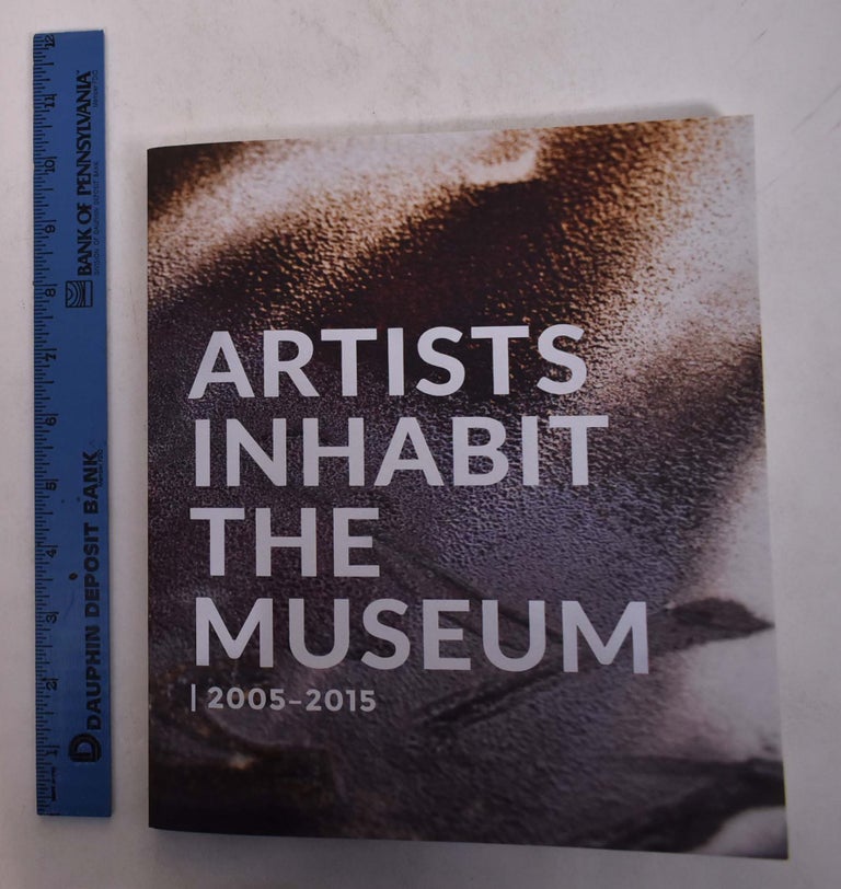 Item #168543 Artists Inhabit the Museum: A Decade of Commissions and Arist-in-Residence Projects at the Spencer Museum of Art, 2005-2015. Kris Imants Ercums.