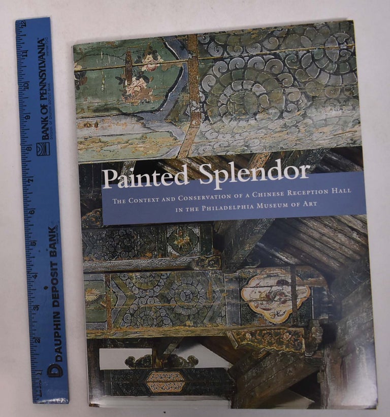 Item #168705 Painted Splendor: The Context and Conservation of a Chinese Reception Hall in the Philadelphia Museum of Art. Adriana G. Proser, Sally Malenka, Beth A. Price.