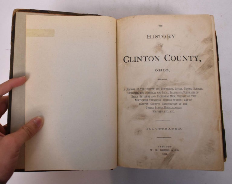 Item #168750 The History of Clinton County, Ohio, containing a history of the county; its townships, cities, towns, etc.; general and local statistics; portraits of early settlers and prominent men; history of the Northwest territory; history of Ohio; map of Clinton County; Constitution of the United States, etc.