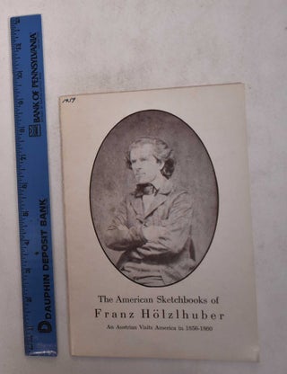 Item #169095 The American Sketchbooks of Franz Hölzlhuber: An Austrian Visits America in...