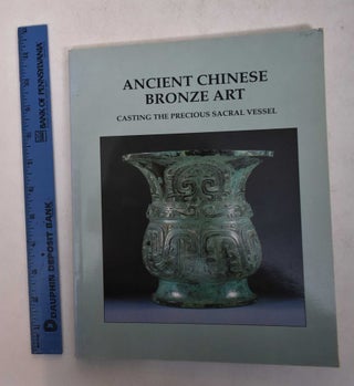 Item #169116 Ancient Chinese Bronze Art: Casting the Precious Sacral Vessel. W. Thomas Chase
