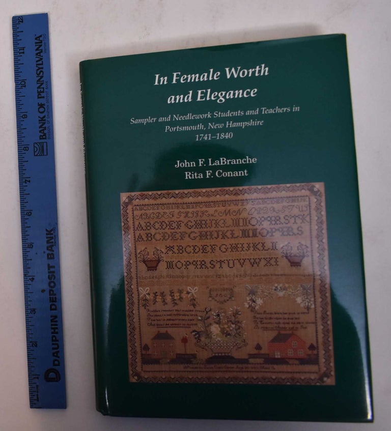 Item #169368 In Female Worth and Elegance Sampler and Needlework Students and Teachers in Portsmouth, New Hampshire, 1741-1840. John F. LaBranche, Rita F. Conant.