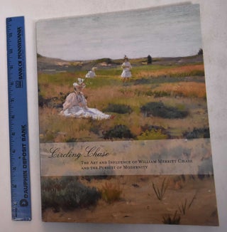 Item #169406 Circling Chase: The Art and Influence of William Merritt Chase and the Pursuit of...