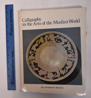 Item #169642 Calligraphy in the Arts of the Muslim World. Anthony Welch