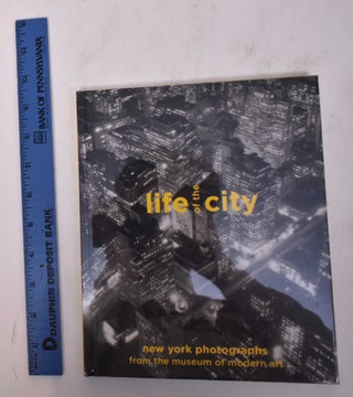 Item #169657 Life of the City: New York Photographs from the Museum of Modern Art. Sarah...
