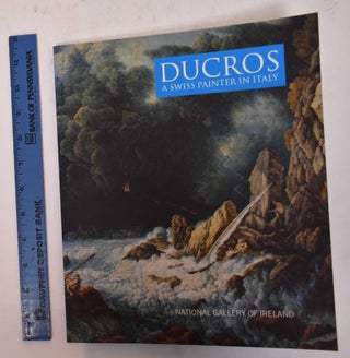 Item #169843 Abraham-Louis-Rodolphe Ducros: A Swiss Painter in Italy. Jorg Zutter