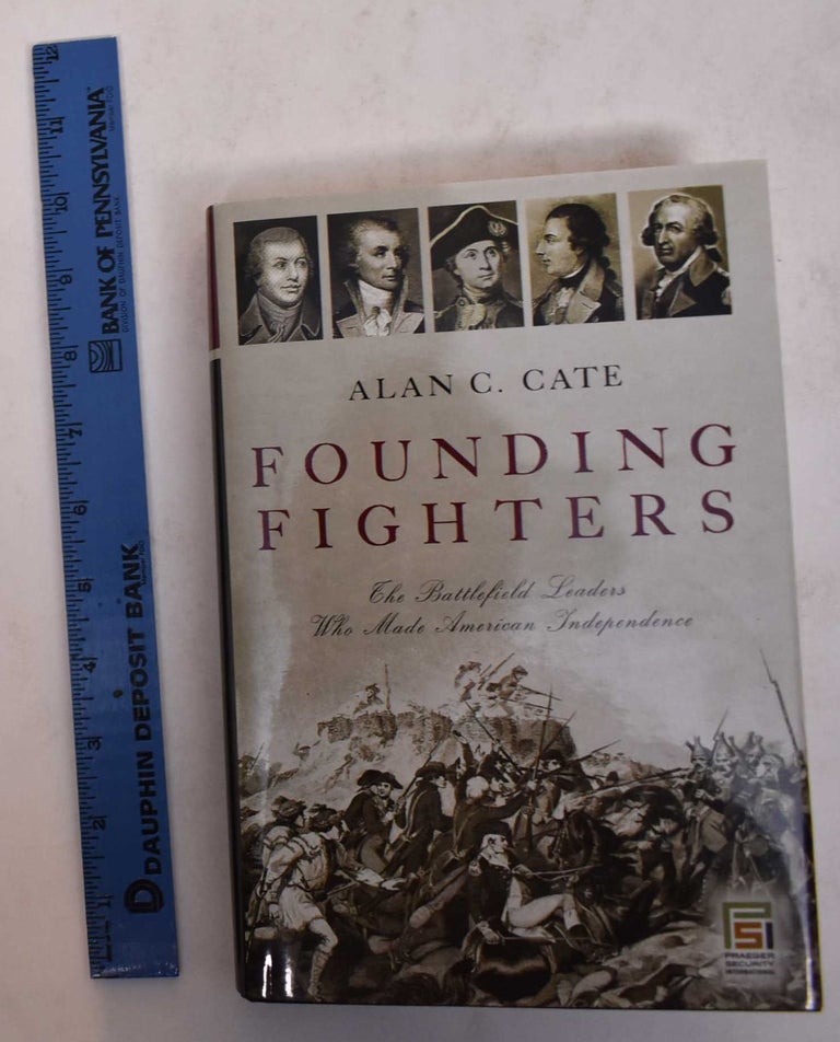 Item #169892 Founding Fighters: The Battlefield Leaders Who Made American Independence. Alan C. Cate.