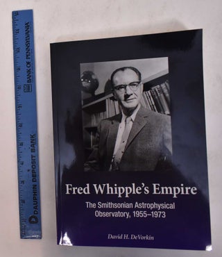 Item #169917 Fred Whipple's Empire: The Smithsonian Astrophysical Observatory, 1955-1973. David...