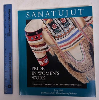 Item #169961 Sanatujut: Pride in Women's Work, Copper and Caribou Inuit Clothing Traditions. Judy...