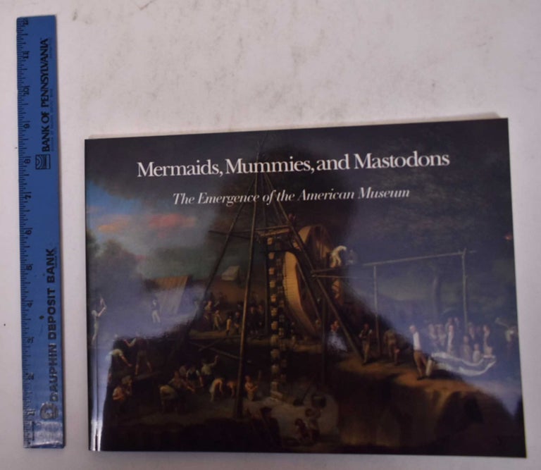Item #169965 Mermaids, Mummies, and Mastodons: The Emergence of the American Museum. William T. Alderson.