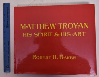 Item #169968 Matthew Troyan: His Spirit & His Art. Robert H. Baker