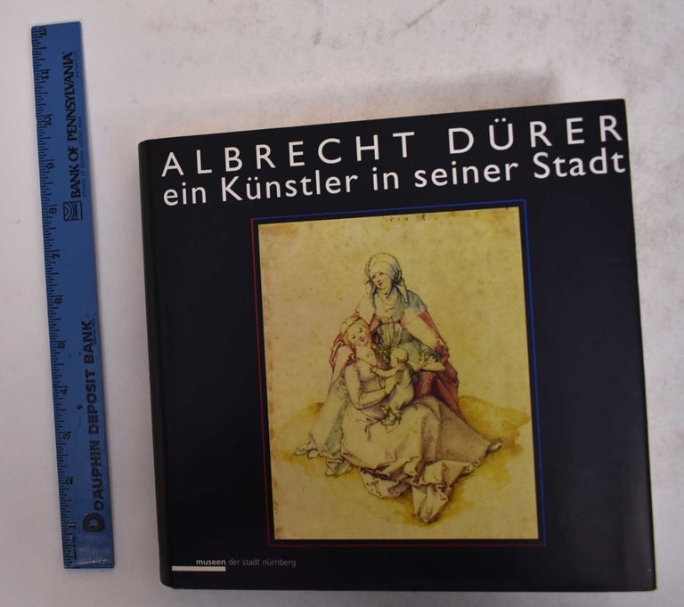 Item #170590 Albrecht Durer: Ein Kunstler in Seiner Stadt. Matthias Mende, Franz Machilek, Rudolf Engres, Karl Schlemmer.