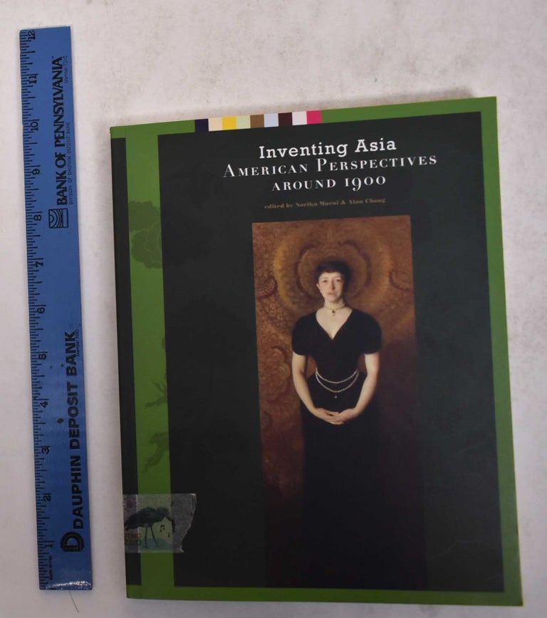 Item #170627 Inventing Asia: American Perspectives Around 1900. Noriko Murai, Alan Chong, eds.