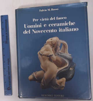 Item #170976 Per Virtu de Fuoco: Uomini e Cermaiche del Novecento Italiano. Fulvio M. Rosso