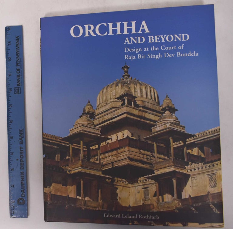 Item #171010 Orchha and Beyond: Design at the Court of Raja Bir Singh Dev Bundela. Edward Leland Rothfarb.
