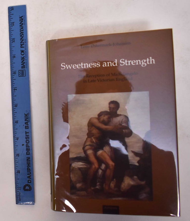 Item #171136 Sweetness and Strength: The Reception of Michelangelo in Late Victorian England. Lene Ostermark-Johansen.