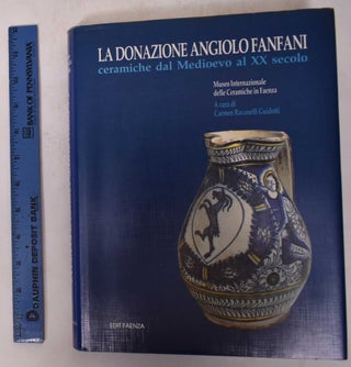Item #171165 La Donazione Angiolo Fanfani: Ceramiche dal Medioevo al XX Secolo. Carmen Ravenelli...