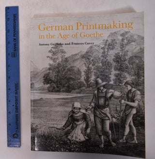 Item #171232 German Printmaking in the Age of Goethe. Antony Griffiths, Frances Carey