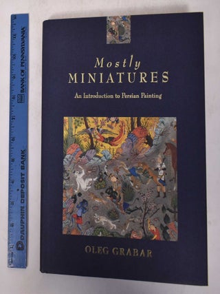 Item #171284 Mostly Miniatures: An Introduction to Persian Painting. Oleg Grabar