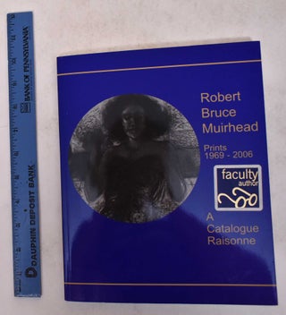 Item #171418 Robert Bruce Muirhead: Prints, 1969-2006, A Catalogue Raisonne. Robert Bruce...