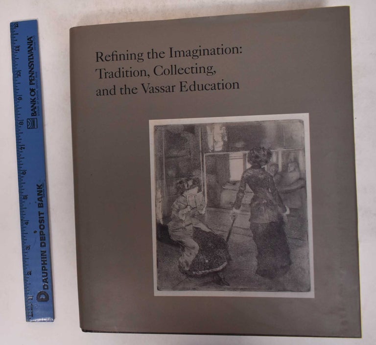 Item #171527 Refining the Imagination: Tradition, Collecting, and the Vassar Education. James Mundy, Pamela Askew, Elizabeth A. Daniels.