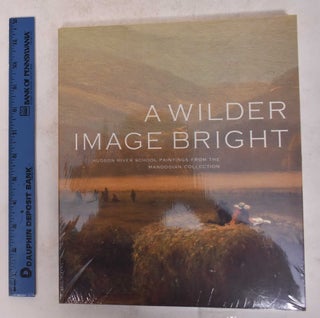 Item #171530 A Wilder Image Bright: Hudson River School Paintings from the Manoogian Collection....