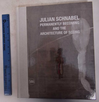 Item #171547 Julian Schabel: Permanently Becoming and the Architecture of Seeing. Norman...