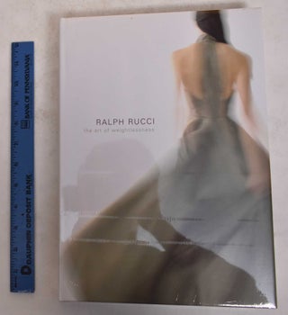 Item #171596 Ralph Rucci: The Art of Weightlessness. Valerie Steele, Patricia Mears, Clare Sauro