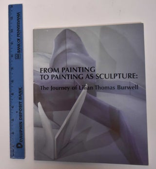 Item #171813 From Painting to Painting as Sculpture: The Journey of Lilian Thomas Burwell. David...