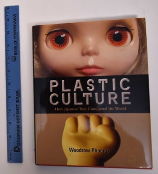 Item #171837 Plastic Culture: How Japanese Toys Conquered the World. Woodrow Phoenix