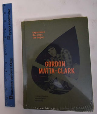 Item #172034 Gordon Matta-Clark: Experience Becomes the Object/La Experiencia se Convierte en...
