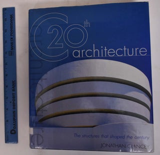 Item #172116 20th Century Architecture: The Structures that Shaped America. Jonathan Glancey