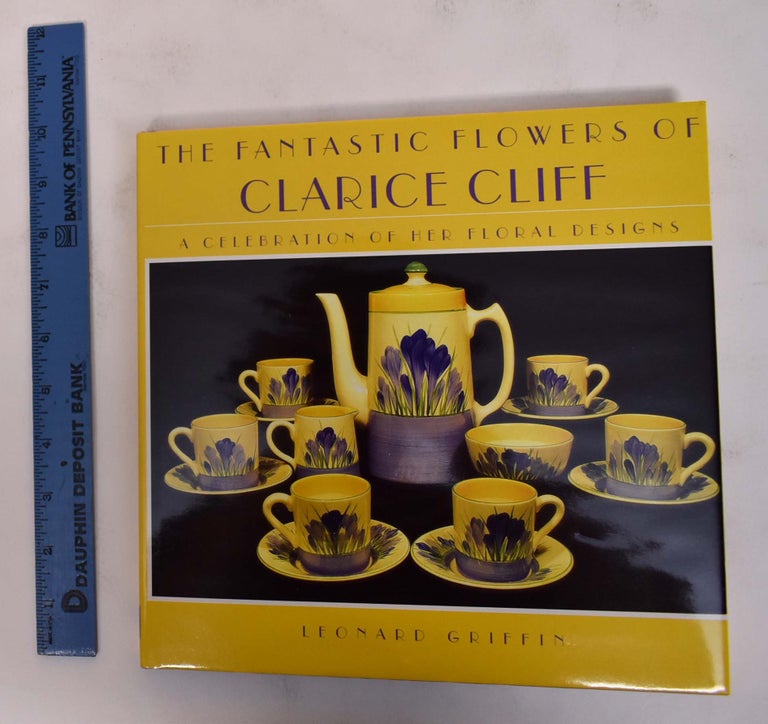 Item #172174 The Fantastic Flowers of Clarice Cliff: A Celebratioin of Her Floral Designs. Leonard Griffin.