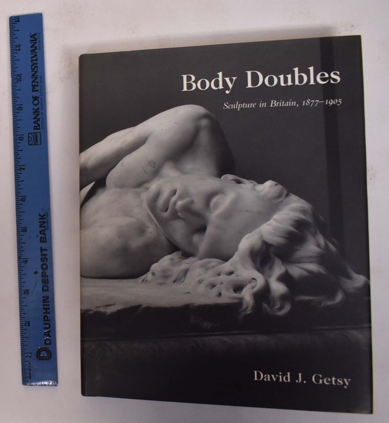 Item #172178 Body Doubles: Sculpture in Britain, 1877-1905. David John Getsy.