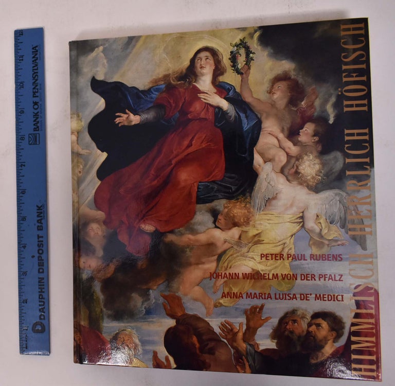 Item #172184 Himmlisch Herrlich Hofisch: Peter Paul Rubens, Johann Wilhelm von der Pfalz, Anne Maria Luisa de' Medici. Bettina Baumgartel.