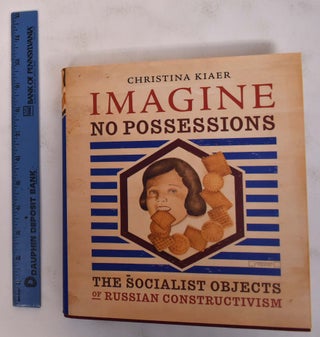 Item #172289 Imagine No Possessions: The Socialist Objects of Russian Constructivism. Christina...