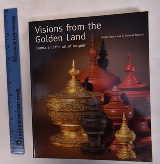 Item #172367 Visions from the Golden Land: Burma and the Art of Lacquer. Ralph Isaacs, T. Richard...