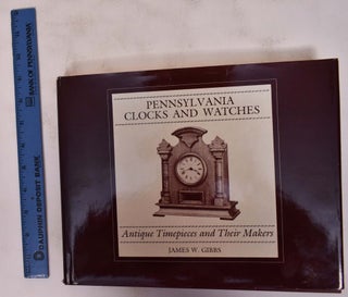 Item #172418 Pennsylvania Clocks and Watches: Antique Timepieces and Their Makers. James W. Gibbs