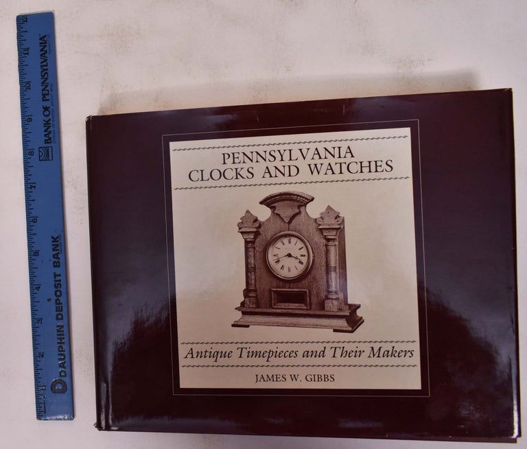 Item #172418 Pennsylvania Clocks and Watches: Antique Timepieces and Their Makers. James W. Gibbs.