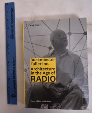 Item #172586 Buckminster Fuller Inc.: Architecture in the Age of Radio. Mark Wigley