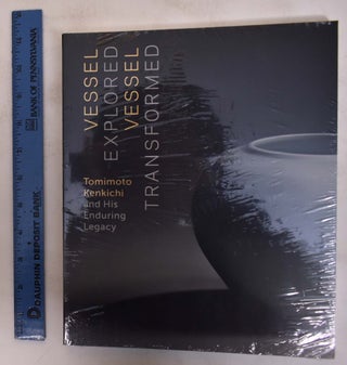 Item #172661 Vessel Explored, Vessel Transformed: Tomimoto Kenkichi and His Enduring Legacy....