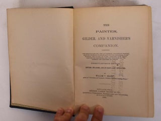 The Painter, Gilder, and Varnisher's Companion Comprising the manufacture and test of pigments, the arts of painting, graining, marbling, staining, sign-writing, varnishing, glass-staining, and gilding on glass; together with coach painting and varnishing, and the principles of the harmony and contrast of colors.
