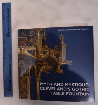 Item #172687 Myth and Mystique: Cleveland's Gothic Table Fountain. Stephen N. Fliegel, Elina...